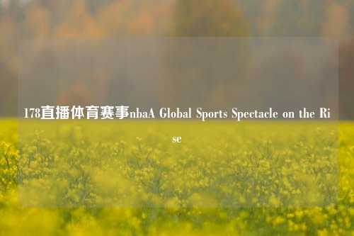 178直播体育赛事nbaA Global Sports Spectacle on the Rise