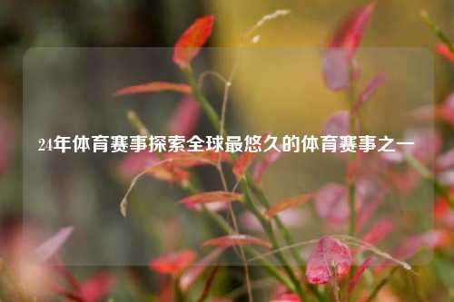 24年体育赛事探索全球最悠久的体育赛事之一