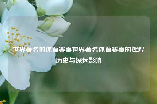 世界著名的体育赛事世界著名体育赛事的辉煌历史与深远影响