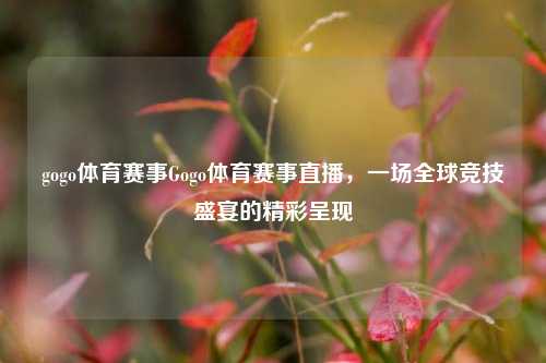 gogo体育赛事Gogo体育赛事直播，一场全球竞技盛宴的精彩呈现