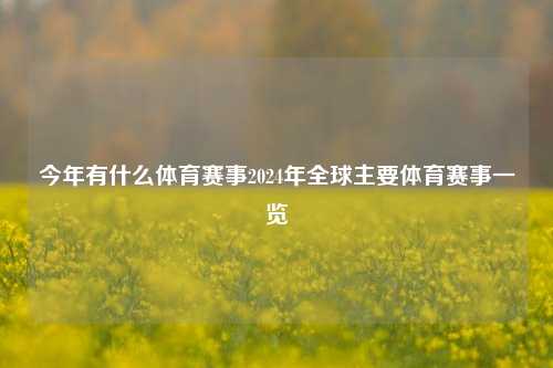 今年有什么体育赛事2024年全球主要体育赛事一览