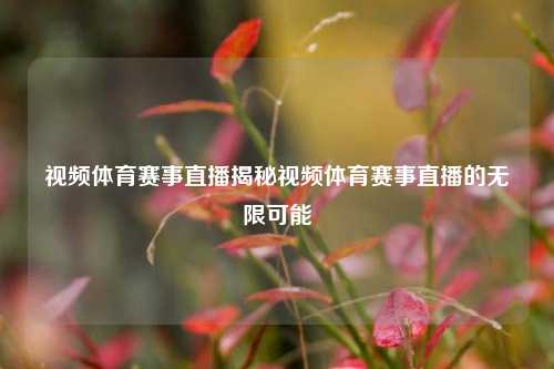 视频体育赛事直播揭秘视频体育赛事直播的无限可能