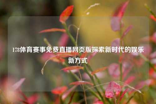 178体育赛事免费直播网页版探索新时代的娱乐新方式