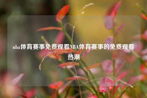 nba体育赛事免费观看NBA体育赛事的免费观看热潮