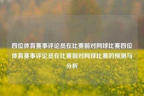 四位体育赛事评论员在比赛前对网球比赛四位体育赛事评论员在比赛前对网球比赛的预测与分析