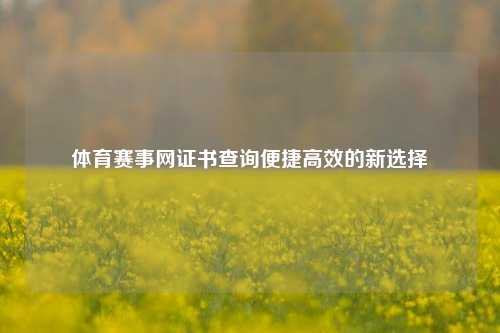 体育赛事网证书查询便捷高效的新选择