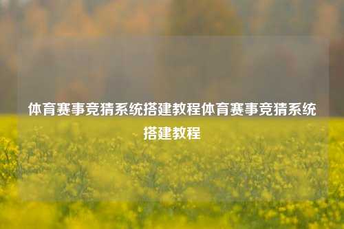 体育赛事竞猜系统搭建教程体育赛事竞猜系统搭建教程