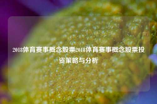 2018体育赛事概念股票2018体育赛事概念股票投资策略与分析