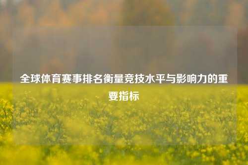 全球体育赛事排名衡量竞技水平与影响力的重要指标