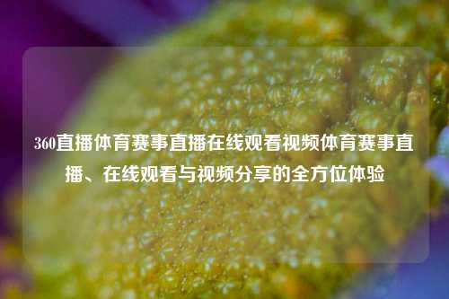 360直播体育赛事直播在线观看视频体育赛事直播、在线观看与视频分享的全方位体验