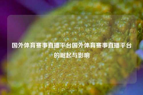 国外体育赛事直播平台国外体育赛事直播平台的崛起与影响