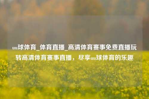 uu球体育_体育直播_高清体育赛事免费直播玩转高清体育赛事直播，尽享uu球体育的乐趣