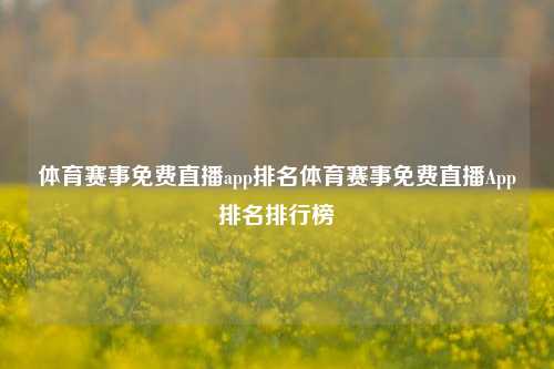 体育赛事免费直播app排名体育赛事免费直播App排名排行榜