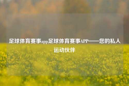 足球体育赛事app足球体育赛事APP——您的私人运动伙伴