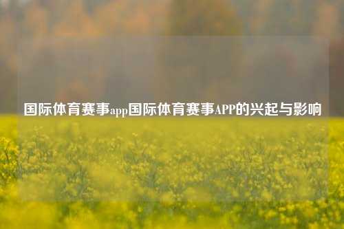国际体育赛事app国际体育赛事APP的兴起与影响