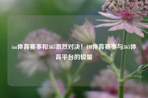 im体育赛事和365激烈对决！IM体育赛事与365体育平台的较量