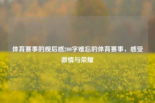 体育赛事的观后感200字难忘的体育赛事，感受激情与荣耀