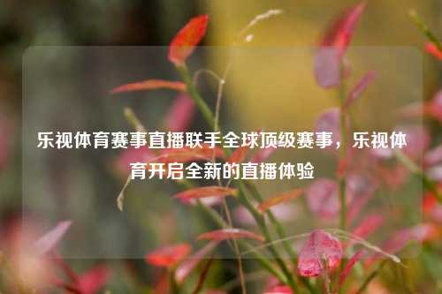 乐视体育赛事直播联手全球顶级赛事，乐视体育开启全新的直播体验