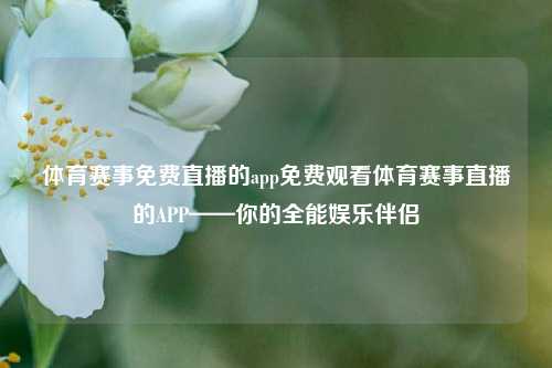体育赛事免费直播的app免费观看体育赛事直播的APP——你的全能娱乐伴侣