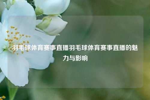 羽毛球体育赛事直播羽毛球体育赛事直播的魅力与影响