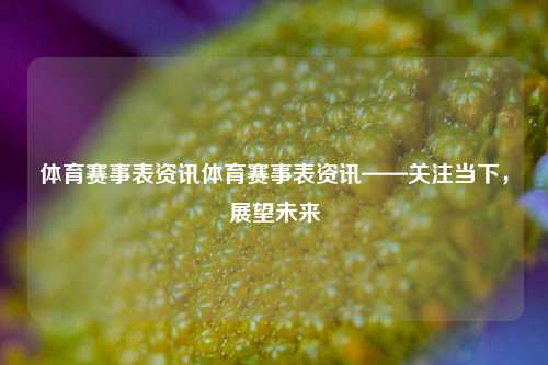 体育赛事表资讯体育赛事表资讯——关注当下，展望未来