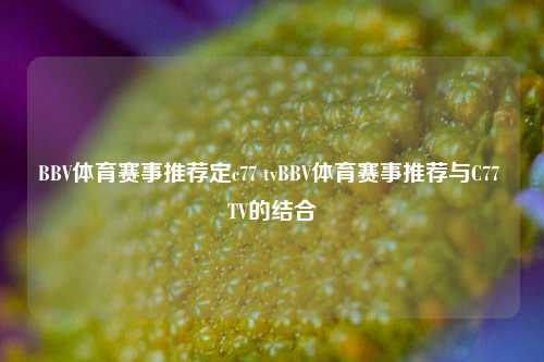 BBV体育赛事推荐定c77 tvBBV体育赛事推荐与C77 TV的结合